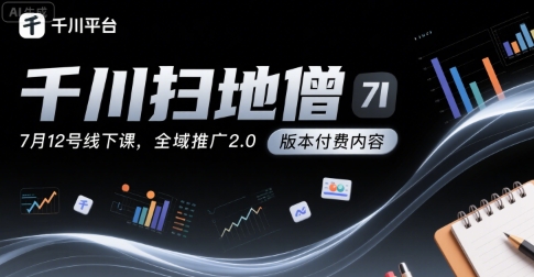 千川扫地僧7月12号线下课，千川投放，全域推广2.0版本付费内容跨境课程-外贸教程-精品网课-电商运营课库课堂