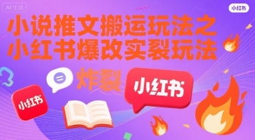 小说推文搬运玩法之小红书，小红书爆改实长炸裂玩法跨境课程-外贸教程-精品网课-电商运营课库课堂