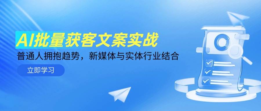 AI批量获客文案实战，普通人拥抱趋势，新媒体与实体行业结合跨境课程-外贸教程-精品网课-电商运营课库课堂