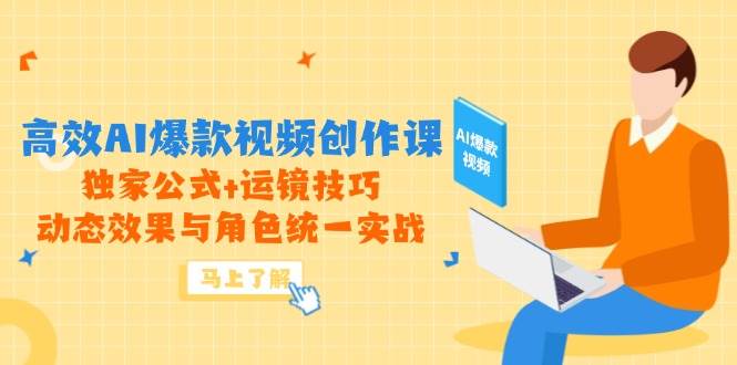 高效AI爆款视频创作课，独家公式+运镜技巧，动态效果与角色统一实战跨境课程-外贸教程-精品网课-电商运营课库课堂