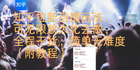 知乎拉新自撸玩法，可无限放大化去做，全程干货，简单无难度(附教程)跨境课程-外贸教程-精品网课-电商运营课库课堂