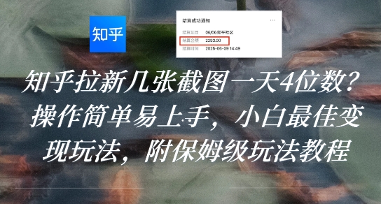 知乎拉新几张截图一天4位数？操作简单易上手，小白最佳变现玩法，附保姆级玩法教程跨境课程-外贸教程-精品网课-电商运营课库课堂