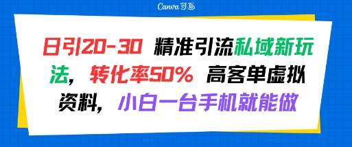 日引 20-30 精准引流私域新玩法，转化率50% 高客单虚拟资料，小白一台手机就能做跨境课程-外贸教程-精品网课-电商运营课库课堂