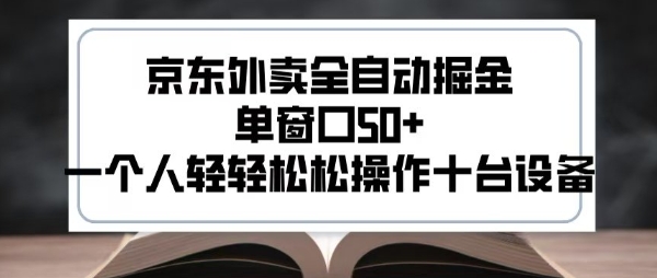 2025新风口京东外卖全自动掘金，单窗口50+，一个人轻轻松松操作十台设备跨境课程-外贸教程-精品网课-电商运营课库课堂