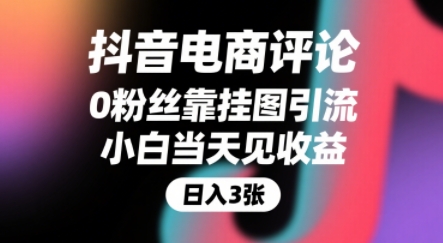 抖音电商评论，0粉丝靠挂图引流，被动挣抖音搜索佣金，小白当天见收益，还能躺挣下级评论增量收益跨境课程-外贸教程-精品网课-电商运营课库课堂