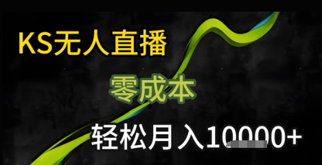 KS无人直播25年最新玩法，只需一部手机，轻松月入1W+跨境课程-外贸教程-精品网课-电商运营课库课堂