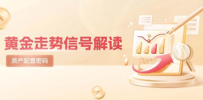 黄金走势信号解读，避险逻辑+市场情绪，美股剧震后的资产配置密码跨境课程-外贸教程-精品网课-电商运营课库课堂