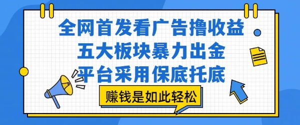全网首发看广告撸收益，五大板块暴力出金，平台采用保底托底，挣钱是如此轻松作跨境课程-外贸教程-精品网课-电商运营课库课堂