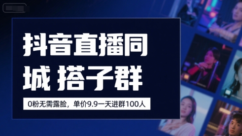 抖音直播同城搭子群，0粉无需露脸，单价19.9，一天进群100人跨境课程-外贸教程-精品网课-电商运营课库课堂