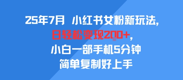 25年7月小红书女粉新玩法，公域转私域变现，日轻松变现2张+，5分钟简单复制好上手跨境课程-外贸教程-精品网课-电商运营课库课堂