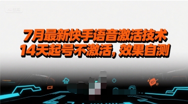 7月最新快手语音激活技术，14天起号不激活，效果自测跨境课程-外贸教程-精品网课-电商运营课库课堂