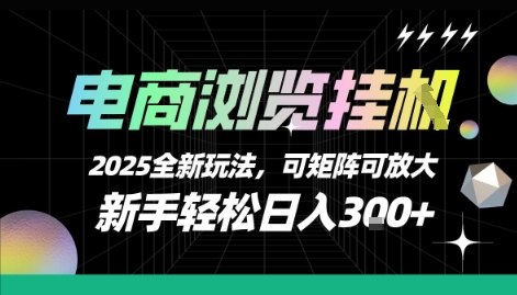 电商浏览挂G，2025全新玩法，新手轻松日入3张+可矩阵可放大跨境课程-外贸教程-精品网课-电商运营课库课堂