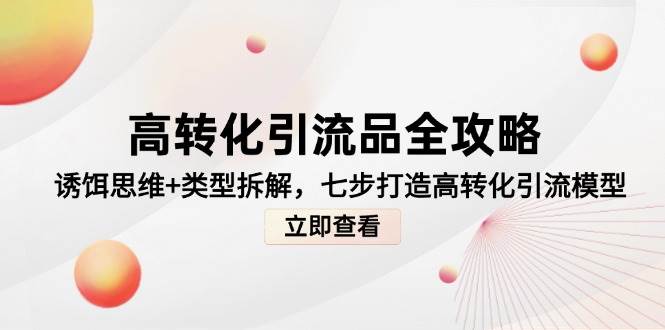 高转化引流品全攻略，诱饵思维+类型拆解，七步打造高转化引流模型跨境课程-外贸教程-精品网课-电商运营课库课堂