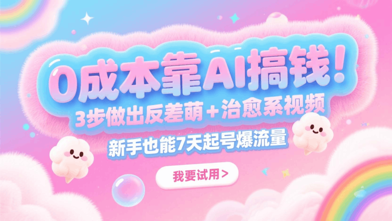 0成本靠AI搞钱！3步做出反差萌+治愈系视频，新手也能7天起号爆流量，月入5位数跨境课程-外贸教程-精品网课-电商运营课库课堂