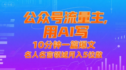 公众号流量主，用AI写，10分钟一篇爆文，名人名言领域月入5位数跨境课程-外贸教程-精品网课-电商运营课库课堂