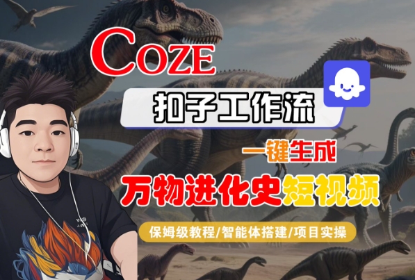 Coze扣子工作流一键生成万物进化史短视频，保姆级教程-智能体搭建-项目实操跨境课程-外贸教程-精品网课-电商运营课库课堂
