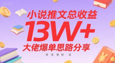 小说推文总收益13W+大佬爆单思路分享，常青树项目跨境课程-外贸教程-精品网课-电商运营课库课堂