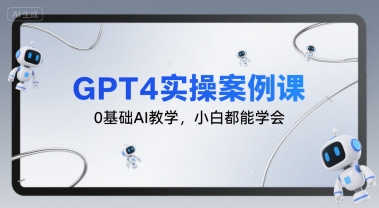 GPT4实操案例课，0基础AI教学，小白都能学会跨境课程-外贸教程-精品网课-电商运营课库课堂