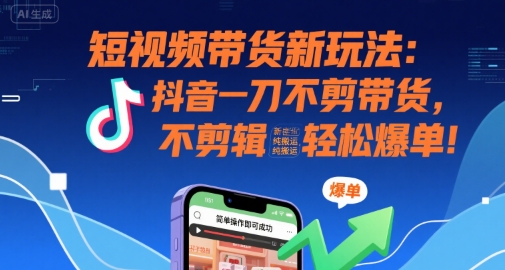 短视频带货新玩法：抖音一刀不剪带货，不剪辑，纯搬运，新手也能轻松爆单!跨境课程-外贸教程-精品网课-电商运营课库课堂