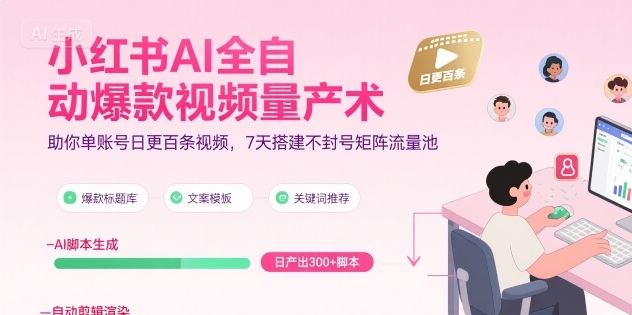 小红书AI全自动爆款视频量产术，助你单账号日更百条视频，7天搭建不封号矩阵流量池跨境课程-外贸教程-精品网课-电商运营课库课堂