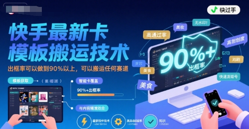 快手最新卡模板搬运技术，出框率可以做到90%以上，可以搬运任何赛道跨境课程-外贸教程-精品网课-电商运营课库课堂