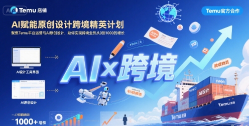 AI赋能原创设计跨境精英计划，聚焦Temu台运营与AI原创设计，助你实现跨境业务从0到1000的增长跨境课程-外贸教程-精品网课-电商运营课库课堂