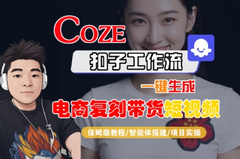 Coze扣子工作流一键生成电商复刻带货短视频，保姆级教程-智能体搭建-项目实操跨境课程-外贸教程-精品网课-电商运营课库课堂