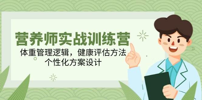 营养师实战训练营，体重管理逻辑，健康评估方法，个性化方案设计跨境课程-外贸教程-精品网课-电商运营课库课堂