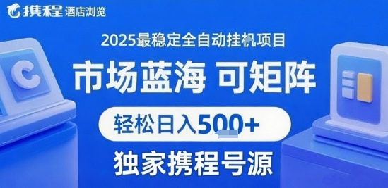 最新携程浏览全自动挂G项目，操作简单，懒人福音，矩阵操作轻松日入4张+，附号源跨境课程-外贸教程-精品网课-电商运营课库课堂