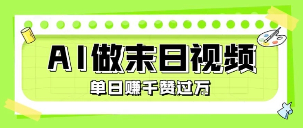用AI制作末日主题视频，单日变现1k+，条条点赞过W跨境课程-外贸教程-精品网课-电商运营课库课堂