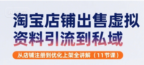 淘宝店铺出售虚拟资料引流到私域，从店铺注册到优化上架全讲解(11节课)跨境课程-外贸教程-精品网课-电商运营课库课堂