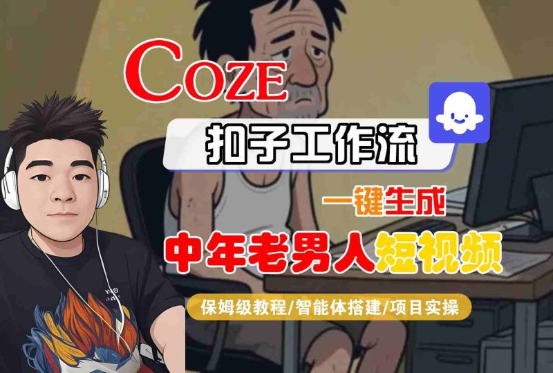 COZE扣子工作流一键生成中年老男人短视频，保姆级教程-智能体搭建-项目实操跨境课程-外贸教程-精品网课-电商运营课库课堂