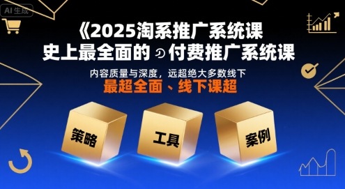 2025淘系推广系统课，史上最全面的付费推广系统课，内容质量与深度，远超绝大多数线下课跨境课程-外贸教程-精品网课-电商运营课库课堂