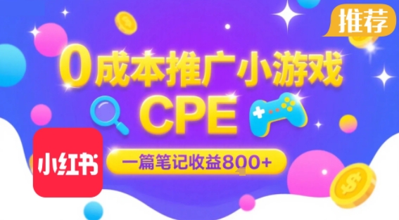 0成本小红书笔记推广小游戏CPE，一篇笔记收益8张+大厂稳定，抓紧冲!跨境课程-外贸教程-精品网课-电商运营课库课堂