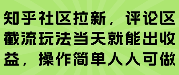 知乎社区拉新，评论区截流玩法当天就能出收益，操作简单人人可做跨境课程-外贸教程-精品网课-电商运营课库课堂