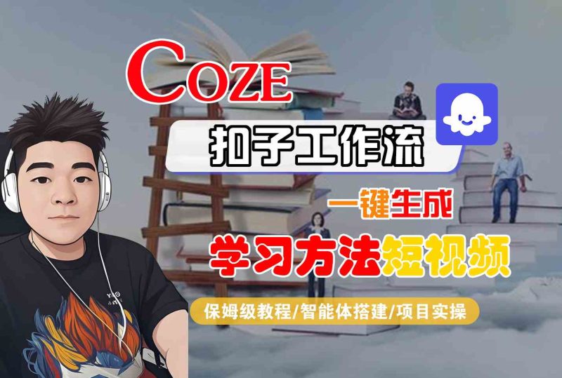 Coze扣子工作流一键生成学习方法短视频，保姆级教程-智能体搭建-项目实操跨境课程-外贸教程-精品网课-电商运营课库课堂