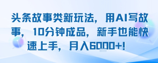 头条故事类新玩法，用AI写故事，10分钟成品，新手也能快速上手，月入6k+跨境课程-外贸教程-精品网课-电商运营课库课堂