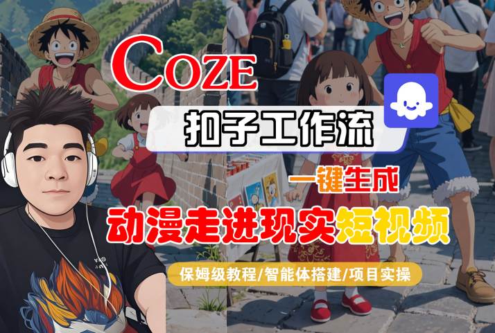 COZE扣子工作流一键生成，动漫走进现实短视频，保姆级教程-智能体搭建-项目实操跨境课程-外贸教程-精品网课-电商运营课库课堂