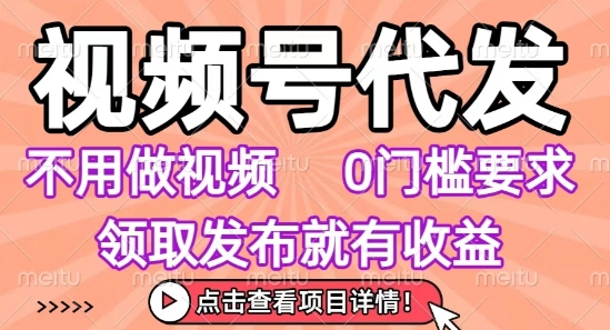 视频号代发，不用剪辑不用做视频，0门槛要求，领取发布就有收益，任务没有无上限，小白轻松上手跨境课程-外贸教程-精品网课-电商运营课库课堂