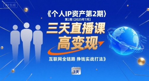 个人IP资产第2期【2025年7月】三天直播课，​小团队高变现，互联网全链路挣钱实战打法跨境课程-外贸教程-精品网课-电商运营课库课堂