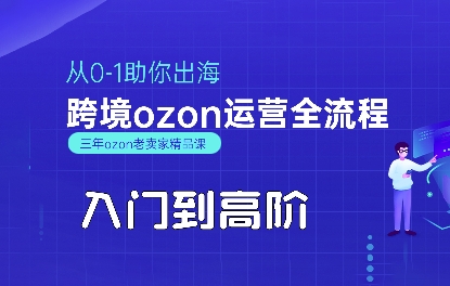 OZON入门到高阶全流程，从0-1助你出海，跨境ozon运营全流程跨境课程-外贸教程-精品网课-电商运营课库课堂