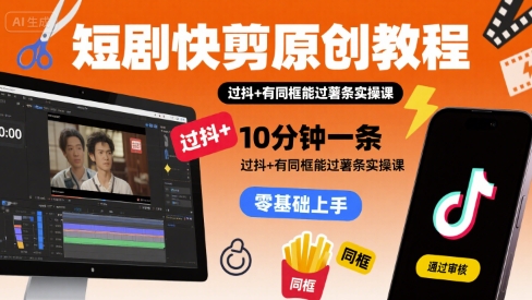 短剧快剪原创教程，10分钟一条，过抖+有同框能过薯条实操课跨境课程-外贸教程-精品网课-电商运营课库课堂