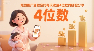 短剧推广全职宝妈每天收益4位数的经验分享跨境课程-外贸教程-精品网课-电商运营课库课堂