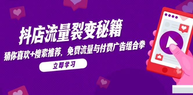 抖店流量裂变秘籍，猜你喜欢，搜索推荐，免费流量与付费广告组合拳跨境课程-外贸教程-精品网课-电商运营课库课堂