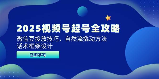 2025视频号起号全攻略，微信豆投放技巧，自然流撬动方法，话术框架设计跨境课程-外贸教程-精品网课-电商运营课库课堂
