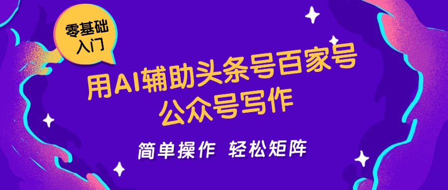 用AI辅助头条号百家号公众号写作简单操作轻松矩阵工作室日收5000+跨境课程-外贸教程-精品网课-电商运营课库课堂