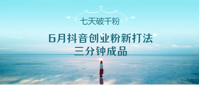 6月抖音创业粉新打法，三分钟成品，七天破千粉跨境课程-外贸教程-精品网课-电商运营课库课堂