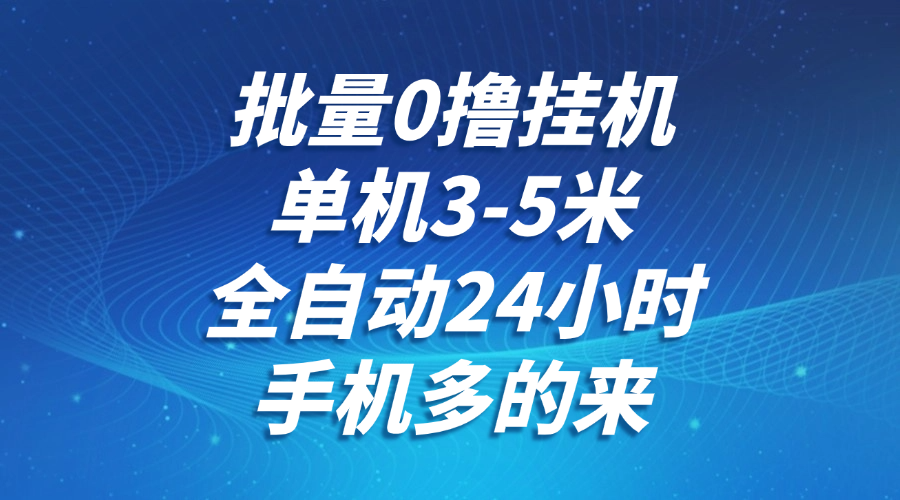 批量0撸全自动挂机，单机3-5米，全自动24小时，手机多的来，不养鸡，无风控，无限制跨境课程-外贸教程-精品网课-电商运营课库课堂