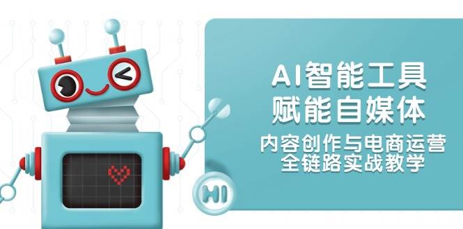 AI智能工具赋能自媒体，内容创作与电商运营，全链路实战教学跨境课程-外贸教程-精品网课-电商运营课库课堂