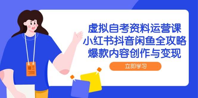 虚拟自考资料运营课，小红书抖音闲鱼全攻略，爆款内容创作与变现跨境课程-外贸教程-精品网课-电商运营课库课堂